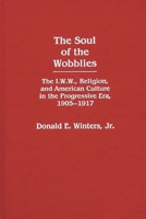 The Soul of the Wobblies: The I.W.W., Religion, and American Culture in the Progressive Era, 1905-1917 (Contributions in American Studies) 0313244723 Book Cover