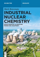 Industrial Nuclear Chemistry: Radiochemistry in Medicine, Power and Weaponry 3112228634 Book Cover
