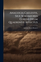Anagogia Caelestis, Siue Sublimiores Cordis Deum Quaerentis Affectus: Ex Aerario Diuinae Paginae, Ac Ss. Patrum, Inter Meditandum, Deprompti, Sanctissimae, Ac Indiuiduae Trinitati Sacri 1179554264 Book Cover