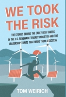 We Took the Risk: The Stories Behind the Early Risk Takers in the U.S. Renewable Energy Industry and the Leadership Traits that Made Them a Success B0BH8BT6ZJ Book Cover