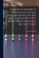 Friedrich Froebel's Pedagogics of the Kindergarten, or, His Ideas Concerning the Play and Playthings of the Child 1410209261 Book Cover
