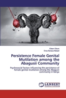 Persistence Female Genital Mutilation among the Abagusii Community: Psychosocial factors influencing the persistence of female genital mutilation among the Abagusii community in Kenya 613946045X Book Cover