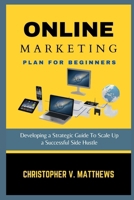 ONLINE MARKETING PLAN FOR BEGINNERS: Developing a Strategic Guide To Scale Up a Successful Side Hustle B0CTTP667Q Book Cover