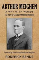 Arthur Meighen: A Way with Words: The Story of Canada's 9th Prime Minister 153953815X Book Cover