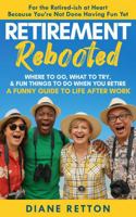 Retirement Rebooted: Where To Go, What To Try, & Fun Things To Do When You Retire - A Funny Guide To Life After Work B0G5DLVFFR Book Cover