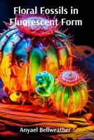 Floral Fossils in Fluorescent Form: Botanical Art for the Future: Illuminating Endangered Plants, Ecological Preservation, and Natural Decay in Mixed Media B0DV5CF83K Book Cover