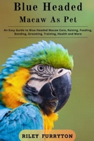 BLUE-HEADED MACAW AS PET: An Easy Guide To Blue-Headed Macaw Care, Raising, Feeding, Bonding, Grooming, Training, Health And More B0DRD7NHVX Book Cover