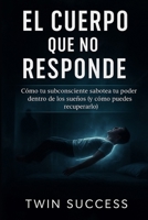 El Cuerpo que No Responde: Cómo tu subconsciente sabotea tu poder dentro de los sueños (y cómo puedes recuperarlo) (Spanish Edition) B0FB41V923 Book Cover
