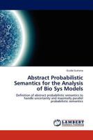 Abstract Probabilistic Semantics for the Analysis of Bio Sys Models: Definition of abstract probabilistic semantics to handle uncertainty and maximally parallel probabilistic semantics 3659291706 Book Cover