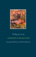 und plötzlich war alles ganz anders: Kurzgeschichten und Reiseskizzen 3753460702 Book Cover