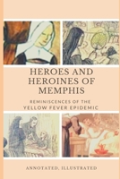 Heroes and Heroines  of  Memphis: Reminiscences of the  Yellow Fever Epidemic, Annotated, Illustrated B086PLTYPC Book Cover