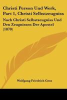 Christi Person Und Werk, Part 1, Christi Selbstzeugniss: Nach Christi Selbstzeugniss Und Den Zeugnissen Der Apostel (1870) 1168118174 Book Cover