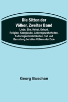 Die Sitten der Völker, Zweiter Band; Liebe, Ehe, Heirat, Geburt, Religion, Aberglaube, Lebensgewohnheiten, Kultureigentümlichkeiten, Tod und Bestattung bei allen Völkern der Erde 9356578516 Book Cover