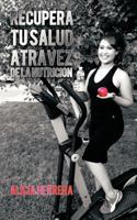 Recupera Tu Salud Atravez De La Nutricion 1463441983 Book Cover
