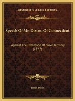 Speech Of Mr. Dixon, Of Connecticut: Against The Extension Of Slave Territory 1169392539 Book Cover