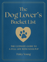 The Dog Lover's Bucket List: The Ultimate Guide for a Full Life with Your Pup 157715911X Book Cover