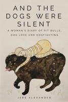 And the Dogs Were Silent: A Woman's Diary of Pit Bulls, Dog Love and Dogfighting 0692044825 Book Cover