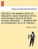 Old Kent: the eastern shore of Maryland; notes illustrative of the most ancient records of Kent County, Maryland. ... [Edited] with an introduction by G. A. Hanson. 1241320268 Book Cover
