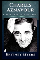 Charles Aznavour Stress Away Coloring Book: An Adult Coloring Book Based on The Life of Charles Aznavour. 170873287X Book Cover