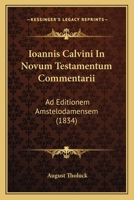 Ioannis Calvini In Novum Testamentum Commentarii: Ad Editionem Amstelodamensem (1834) 1168130565 Book Cover