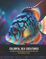 Colorful Sea Creatures: An Adult Coloring Book of Marine Life with Educational Facts B0C5FHVWG7 Book Cover