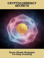 Cryptocurrency Secrets: Seven Simple Strategies For Easy Investing B0FQPHNB8R Book Cover