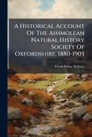 A Historical Account Of The Ashmolean Natural History Society Of Oxfordshire, 1880-1905 1178718530 Book Cover