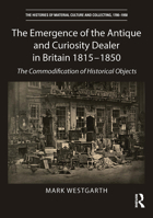 The Emergence of the Antique and Curiosity Dealer in Britain 1815-1850: The Commodification of Historical Objects 1032569913 Book Cover