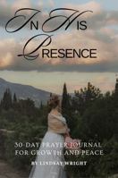 In His Presence: A 30 Day Prayer Journal for Growth and Peace B0FC6BYQ9Z Book Cover