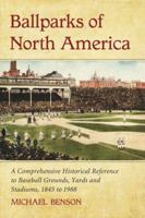 Ballparks of North America: A Comprehensive Historical Encyclopedia of Baseball Grounds, Yards and Stadiums, 1845 to 1988 0786444215 Book Cover