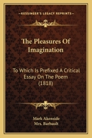 The Pleasures Of Imagination: To Which Is Prefixed A Critical Essay On The Poem 1165776863 Book Cover