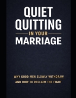 Quiet Quitting in Your Marriage. Why Good Men Slowly Withdraw and How to Reclaim the Fight B0GXVWGFY8 Book Cover