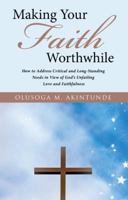 Making Your Faith Worthwhile: How to Address Critical and Long-Standing Needs in View of God's Unfailing Love and Faithfulness 1512789046 Book Cover