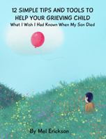 12 Simple Tips and Tools to Help Your Grieving Child: What I Wish I Had Known When My Son Died 1736586831 Book Cover
