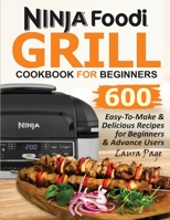 Ninja Foodi Grill Cookbook For Beginners: 600 Easy-To-Make & Delicious Recipes For Beginners & Advanced Users 1638100004 Book Cover