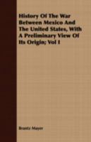 History of the War Between Mexico and the United States, with a Preliminary View of its Origin, Volume 1 3752414588 Book Cover