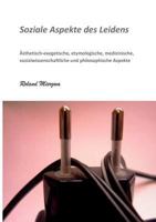Soziale Aspekte des Leidens: Ästhetisch-exegetische, etymologische, medizinische, sozialwissenschaftliche und philosophische Aspekte 3844858350 Book Cover
