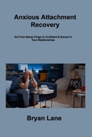 Anxious Attachment Recovery: Go From Being Clingy to Confident & Secure in Your Relationships 1806307634 Book Cover