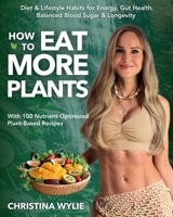 How to Eat More Plants: Diet & Lifestyle Habits for Energy, Gut Health, Balanced Blood Sugar & Longevity, with 100 Nutrient-Optimized Plant-Based Recipes 1764887700 Book Cover