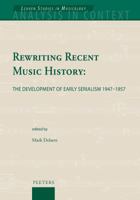 Rewriting Recent Music History: The Development of Early Serialism 1947-1957 904292523X Book Cover