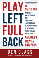 Play Left Fullback: How Challenging the Status Quo Will Help America’s Solo and Small Firm Lawyers Build Better Practices, Be Heroes to their Families, and Restore America’s Trust in Lawyers 1643074725 Book Cover