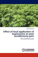 Effect of local application of bupivacaine on post tonsillectomy pain: Post tonsillectomy pain 3659196894 Book Cover
