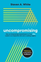 Uncompromising: How an Unwavering Commitment to Your Why Leads to an Impactful Life and a Lasting Legacy 1637582390 Book Cover