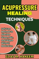ACUPRESSURE HEALING TECHNIQUES: Self-Care Methods to Alleviate Stress, Pain, and Fatigue Without Medication B0FHRJW54R Book Cover