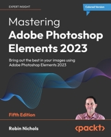 Mastering Adobe Photoshop Elements 2023 - Fifth Edition: Bring out the best in your images using Photoshop Elements 2023 1803248459 Book Cover