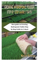 GROWING HYDROPONIC FODDER STEP BY STEP GUIDE (7 DAYS): Best guide on Growing Hydroponic Fodder Step by Step Guide in (7 days) B08JLKL86D Book Cover