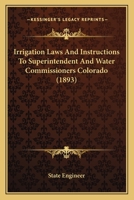 Irrigation Laws and Instructions to Superintendent and Water Commissioners, Colorado 116697071X Book Cover