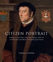Citizen Portrait: Portrait Painting and the Urban Elite of Tudor and Jacobean England and Wales 0300162790 Book Cover