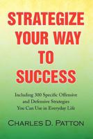 Strategize Your Way to Success: Including 300 Specific Offensive and Defensive Strategies You Can Use in Everyday Life 1436377242 Book Cover