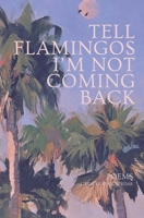 TELL FLAMINGOS I'M NOT COMING BACK: Poems of Love, Freedom, and Cinematic Nostalgia B0H1WK94PQ Book Cover